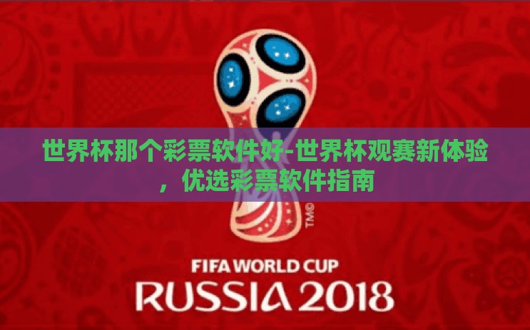 世界杯那个彩票软件好-世界杯观赛新体验,优选彩票软件指南 世界杯那个彩票软件好-世界杯观赛新体验,优选彩票软件指南