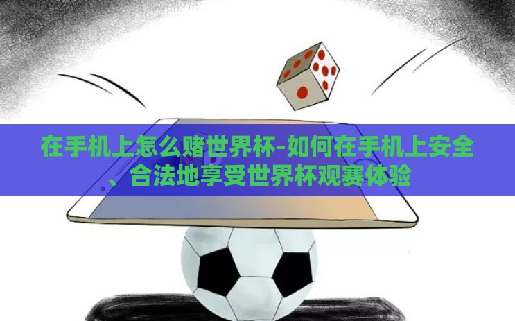 在手机上怎么赌世界杯-如何在手机上安全、合法地享受世界杯观赛体验 在手机上怎么赌世界杯-如何在手机上安全、合法地享受世界杯观赛体验