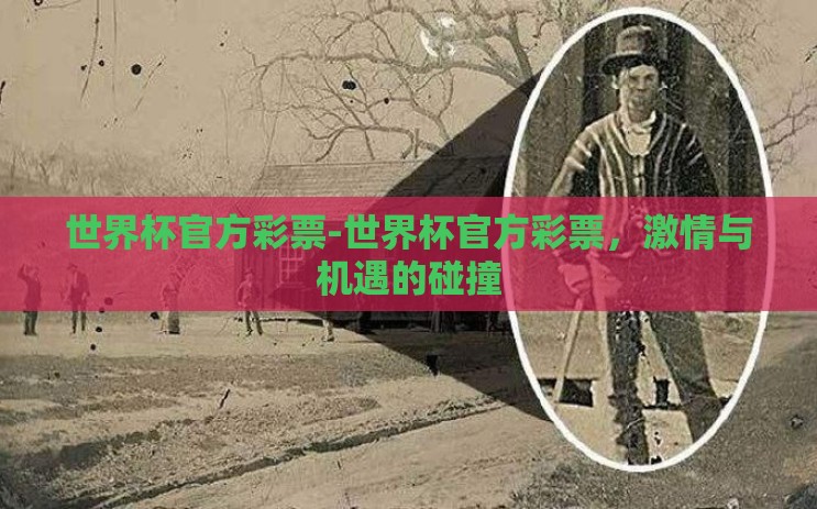世界杯官方彩票-世界杯官方彩票,激情与机遇的碰撞 世界杯官方彩票-世界杯官方彩票,激情与机遇的碰撞