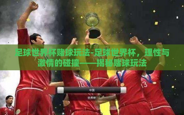 足球世界杯赌球玩法-足球世界杯，理性与激情的碰撞——揭秘赌球玩法