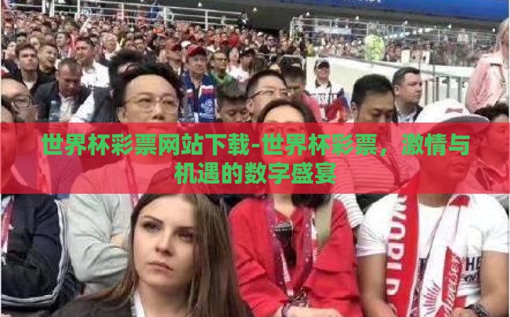 世界杯彩票网站下载-世界杯彩票,激情与机遇的数字盛宴 世界杯彩票网站下载-世界杯彩票,激情与机遇的数字盛宴