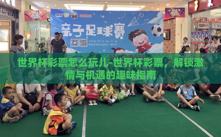 世界杯彩票怎么玩儿-世界杯彩票，解锁激情与机遇的趣味指南