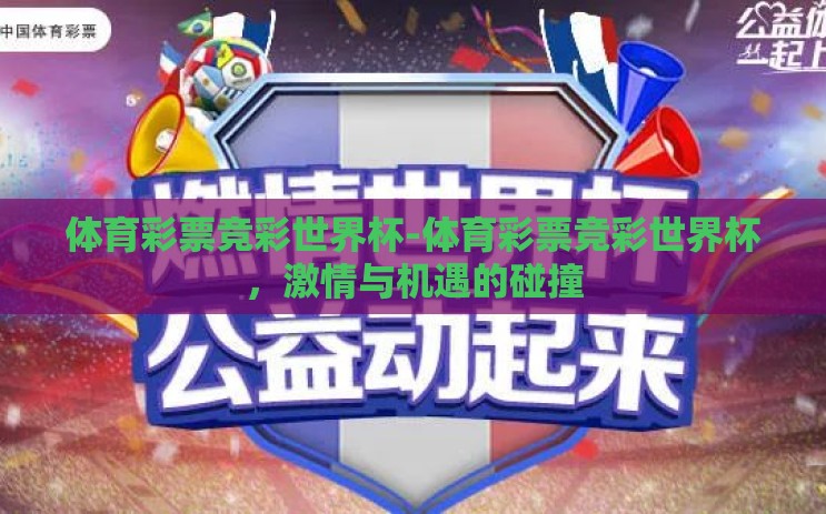 体育彩票竞彩世界杯-体育彩票竞彩世界杯,激情与机遇的碰撞 体育彩票竞彩世界杯-体育彩票竞彩世界杯,激情与机遇的碰撞