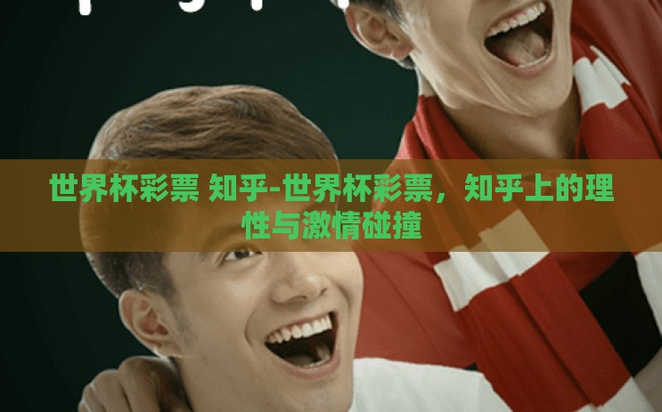 世界杯彩票 知乎-世界杯彩票，知乎上的理性与激情碰撞