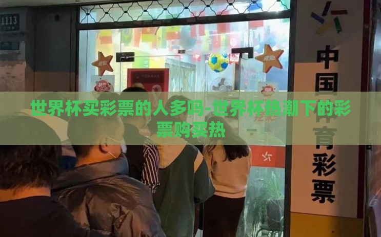 世界杯买彩票的人多吗-世界杯热潮下的彩票购买热