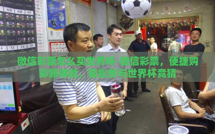 微信彩票怎么买世界杯-微信彩票,便捷购彩新体验,轻松参与世界杯竞猜 微信彩票怎么买世界杯-微信彩票,便捷购彩新体验,轻松参与世界杯竞猜
