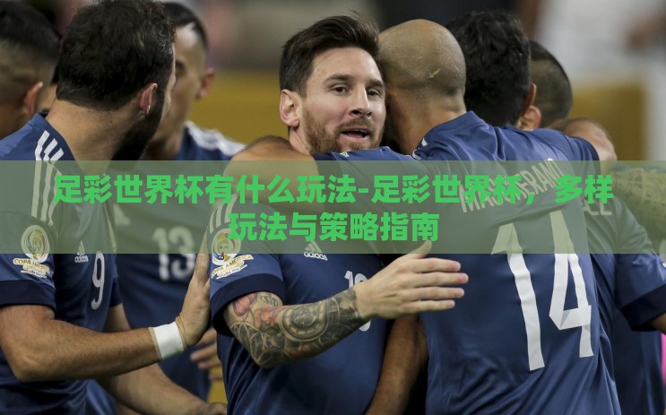 足彩世界杯有什么玩法-足彩世界杯,多样玩法与策略指南 足彩世界杯有什么玩法-足彩世界杯,多样玩法与策略指南