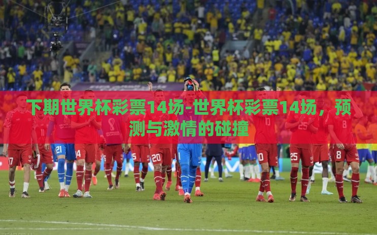 下期世界杯彩票14场-世界杯彩票14场，预测与激情的碰撞