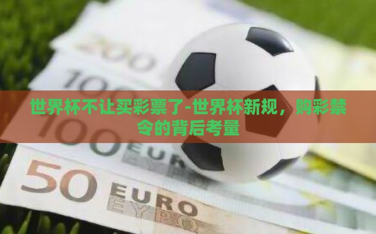 世界杯不让买彩票了-世界杯新规,购彩禁令的背后考量 世界杯不让买彩票了-世界杯新规,购彩禁令的背后考量