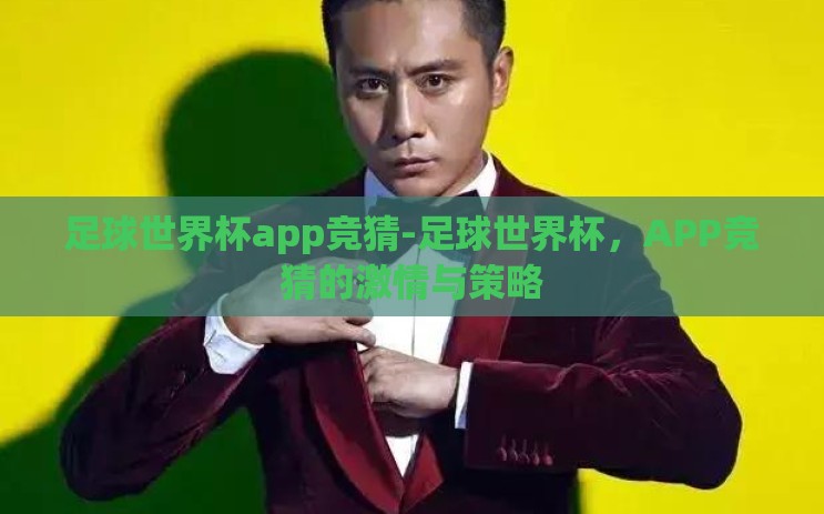 足球世界杯app竞猜-足球世界杯，APP竞猜的激情与策略