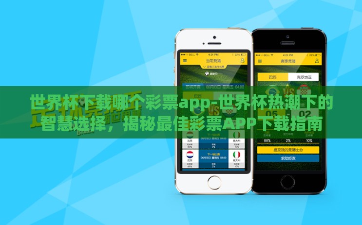 世界杯下载哪个彩票app-世界杯热潮下的智慧选择,揭秘最佳彩票APP下载指南 世界杯下载哪个彩票app-世界杯热潮下的智慧选择,揭秘最佳彩票APP下载指南