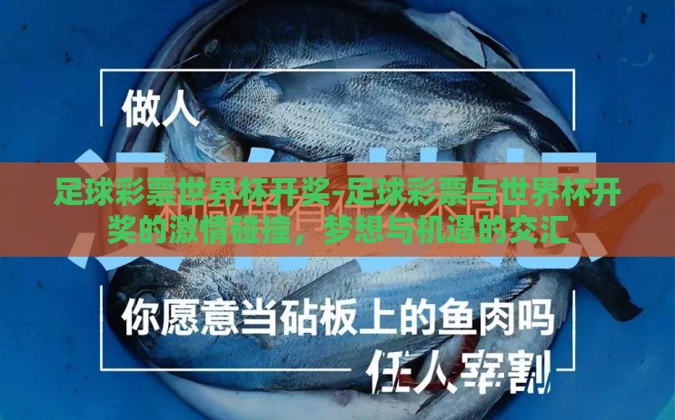 足球彩票世界杯开奖-足球彩票与世界杯开奖的激情碰撞,梦想与机遇的交汇 足球彩票世界杯开奖-足球彩票与世界杯开奖的激情碰撞,梦想与机遇的交汇
