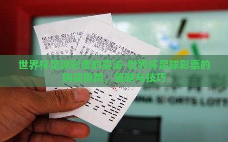 世界杯足球彩票的买法-世界杯足球彩票的购买指南,策略与技巧 世界杯足球彩票的买法-世界杯足球彩票的购买指南,策略与技巧