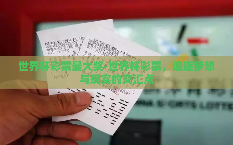 世界杯彩票最大奖-世界杯彩票,追逐梦想与现实的交汇点 世界杯彩票最大奖-世界杯彩票,追逐梦想与现实的交汇点