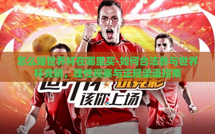 怎么赌世界杯在哪里买-如何合法参与世界杯竞猜,理性观赛与正规渠道指南 怎么赌世界杯在哪里买-如何合法参与世界杯竞猜,理性观赛与正规渠道指南