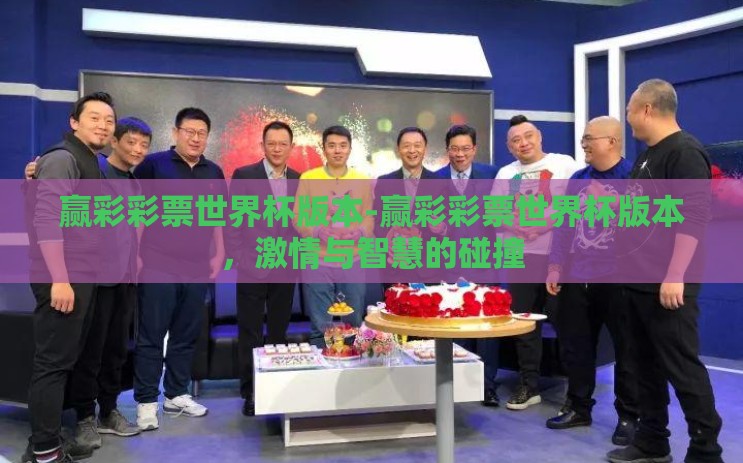 赢彩彩票世界杯版本-赢彩彩票世界杯版本，激情与智慧的碰撞
