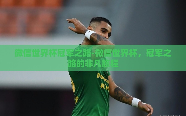 微信世界杯冠军之路-微信世界杯,冠军之路的非凡旅程 微信世界杯冠军之路-微信世界杯,冠军之路的非凡旅程