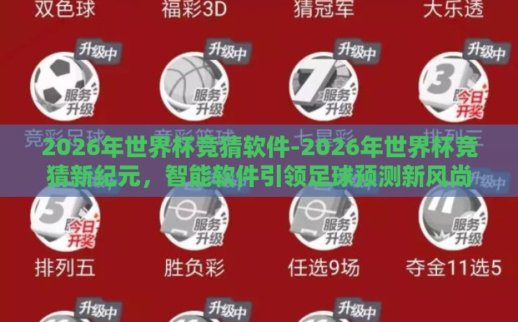 2026年世界杯竞猜软件-2026年世界杯竞猜新纪元,智能软件引领足球预测新风尚 2026年世界杯竞猜软件-2026年世界杯竞猜新纪元,智能软件引领足球预测新风尚