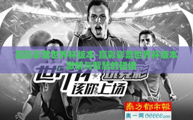 赢彩彩票世界杯版本-赢彩彩票世界杯版本,激情与智慧的碰撞 赢彩彩票世界杯版本-赢彩彩票世界杯版本,激情与智慧的碰撞