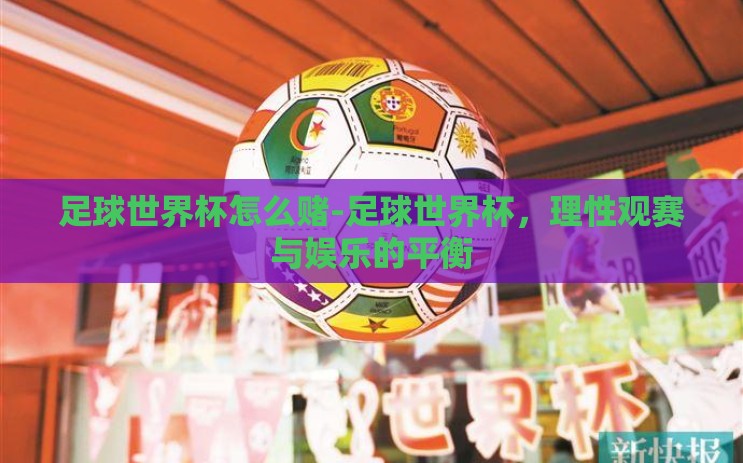 足球世界杯怎么赌-足球世界杯，理性观赛与娱乐的平衡