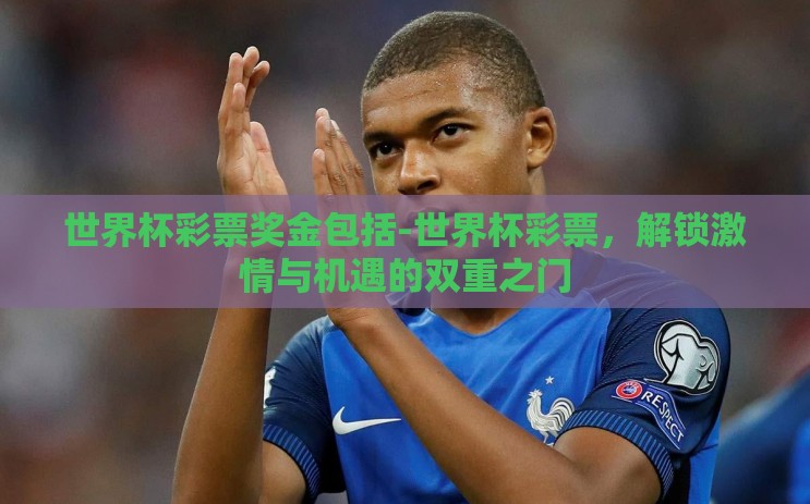 世界杯彩票奖金包括-世界杯彩票,解锁激情与机遇的双重之门 世界杯彩票奖金包括-世界杯彩票,解锁激情与机遇的双重之门