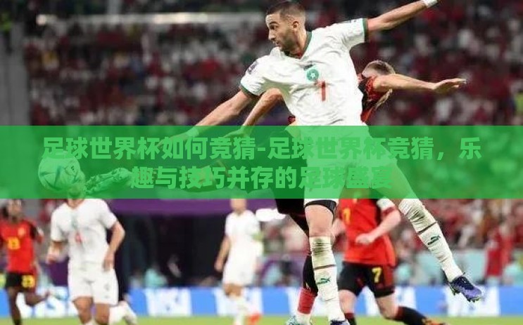 足球世界杯如何竞猜-足球世界杯竞猜,乐趣与技巧并存的足球盛宴 足球世界杯如何竞猜-足球世界杯竞猜,乐趣与技巧并存的足球盛宴
