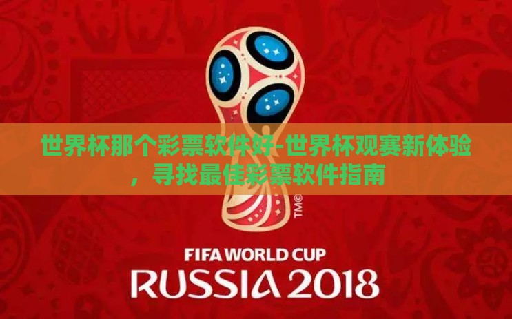世界杯那个彩票软件好-世界杯观赛新体验，寻找最佳彩票软件指南