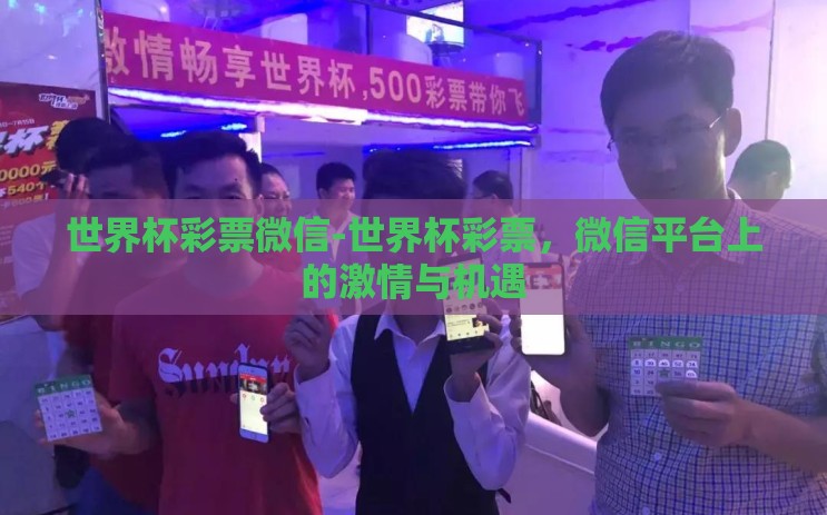 世界杯彩票微信-世界杯彩票，微信平台上的激情与机遇