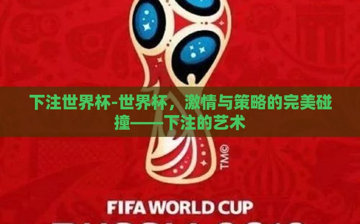 下注世界杯-世界杯，激情与策略的完美碰撞——下注的艺术