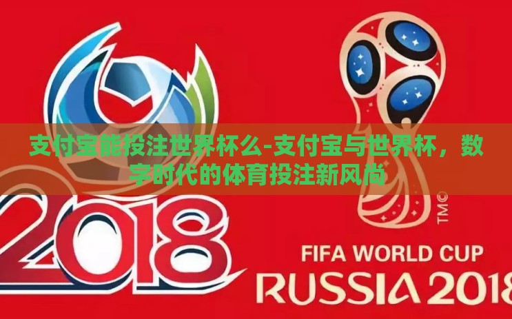 支付宝能投注世界杯么-支付宝与世界杯,数字时代的体育投注新风尚 支付宝能投注世界杯么-支付宝与世界杯,数字时代的体育投注新风尚