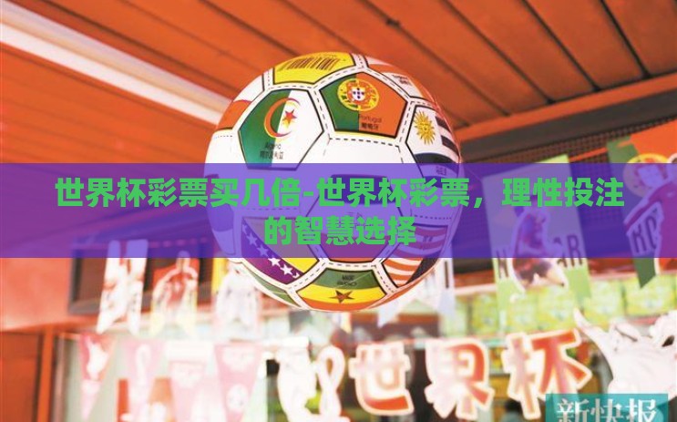 世界杯彩票买几倍-世界杯彩票,理性投注的智慧选择 世界杯彩票买几倍-世界杯彩票,理性投注的智慧选择