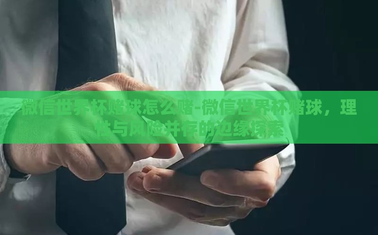微信世界杯赌球怎么赌-微信世界杯赌球，理性与风险并存的边缘探索
