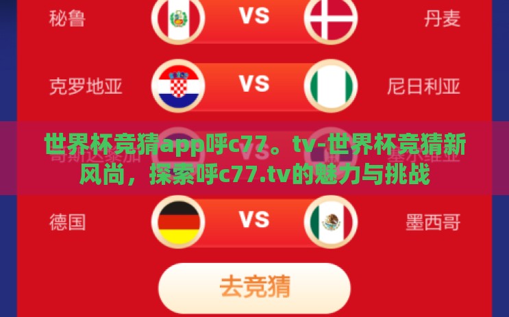 世界杯竞猜app呼c77。tv-世界杯竞猜新风尚,探索呼c77.tv的魅力与挑战 世界杯竞猜app呼c77。tv-世界杯竞猜新风尚,探索呼c77.tv的魅力与挑战