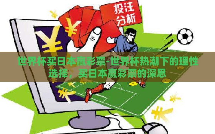 世界杯买日本赢彩票-世界杯热潮下的理性选择,买日本赢彩票的深思 世界杯买日本赢彩票-世界杯热潮下的理性选择,买日本赢彩票的深思