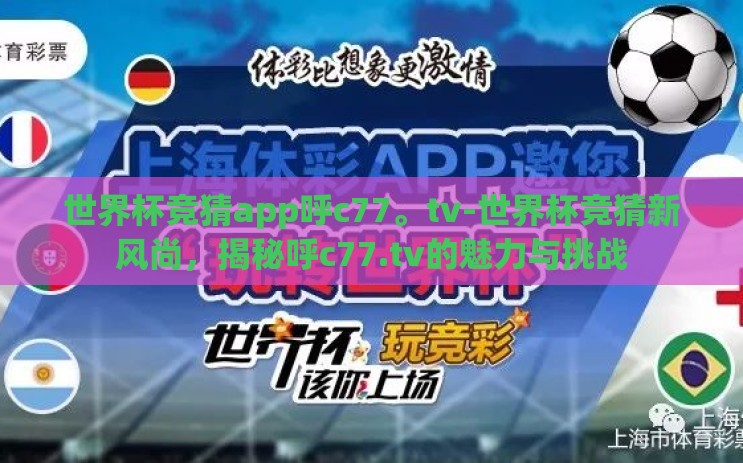 世界杯竞猜app呼c77。tv-世界杯竞猜新风尚,揭秘呼c77.tv的魅力与挑战 世界杯竞猜app呼c77。tv-世界杯竞猜新风尚,揭秘呼c77.tv的魅力与挑战