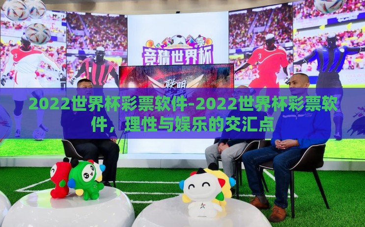 2022世界杯彩票软件-2022世界杯彩票软件,理性与娱乐的交汇点 2022世界杯彩票软件-2022世界杯彩票软件,理性与娱乐的交汇点