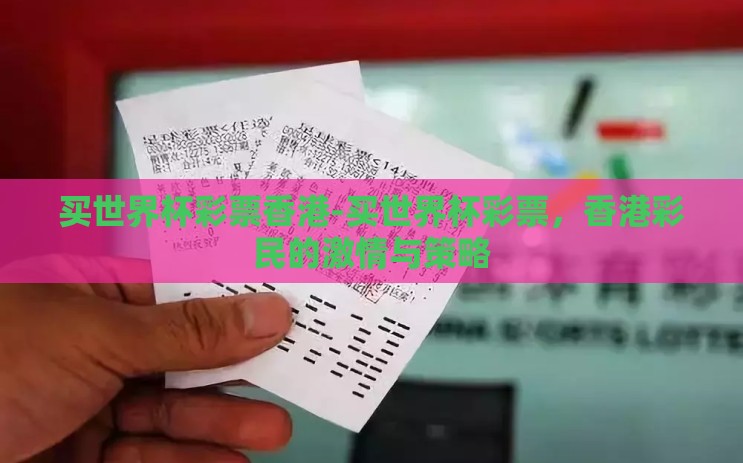 买世界杯彩票香港-买世界杯彩票,香港彩民的激情与策略 买世界杯彩票香港-买世界杯彩票,香港彩民的激情与策略