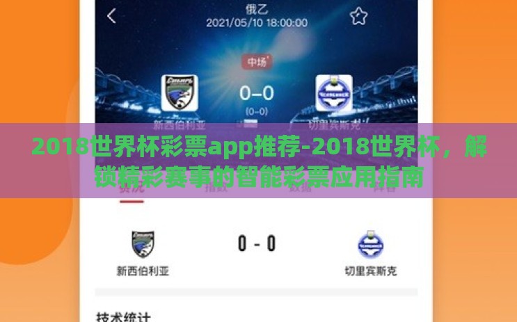 2018世界杯彩票app推荐-2018世界杯,解锁精彩赛事的智能彩票应用指南 2018世界杯彩票app推荐-2018世界杯,解锁精彩赛事的智能彩票应用指南
