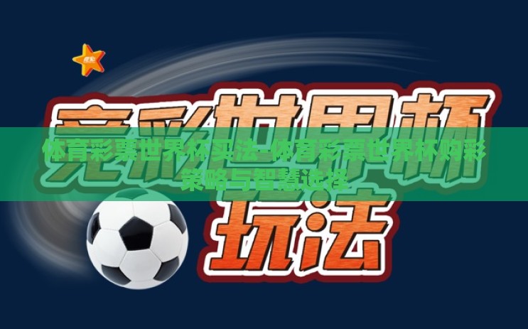 体育彩票世界杯买法-体育彩票世界杯购彩策略与智慧选择