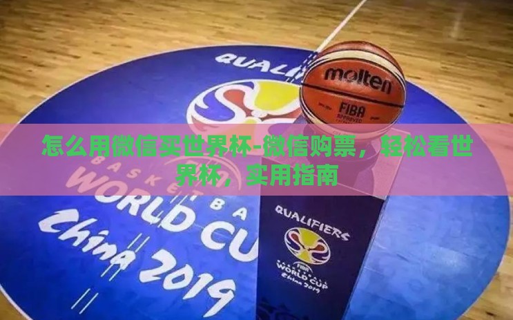 怎么用微信买世界杯-微信购票,轻松看世界杯,实用指南 怎么用微信买世界杯-微信购票,轻松看世界杯,实用指南