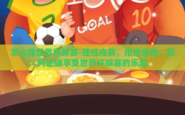 怎么赌世界杯球赛-理性观赛，拒绝赌博，如何正确享受世界杯球赛的乐趣