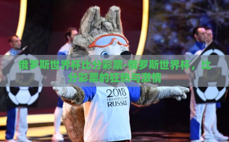 俄罗斯世界杯比分彩票-俄罗斯世界杯，比分彩票的狂热与激情