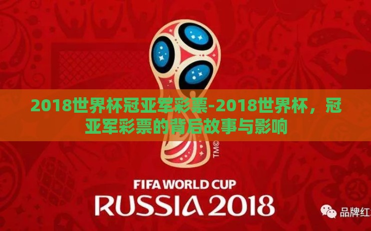 2018世界杯冠亚军彩票-2018世界杯，冠亚军彩票的背后故事与影响