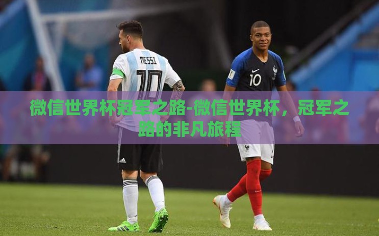 微信世界杯冠军之路-微信世界杯,冠军之路的非凡旅程 微信世界杯冠军之路-微信世界杯,冠军之路的非凡旅程