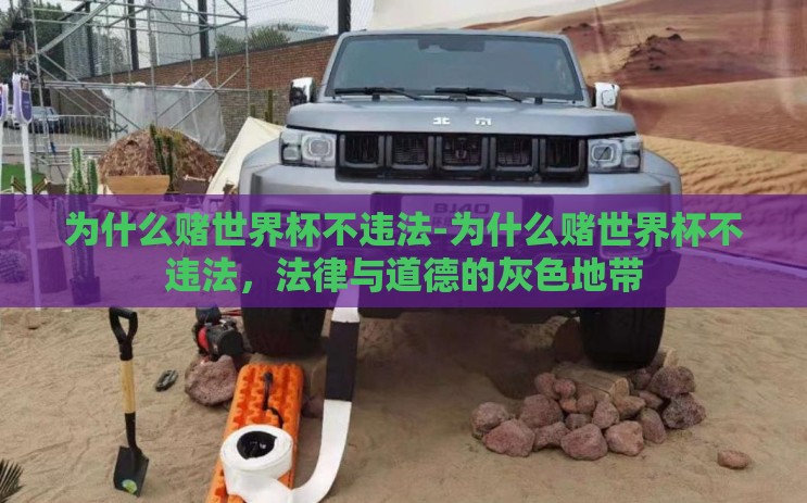 为什么赌世界杯不违法-为什么赌世界杯不违法,法律与道德的灰色地带 为什么赌世界杯不违法-为什么赌世界杯不违法,法律与道德的灰色地带