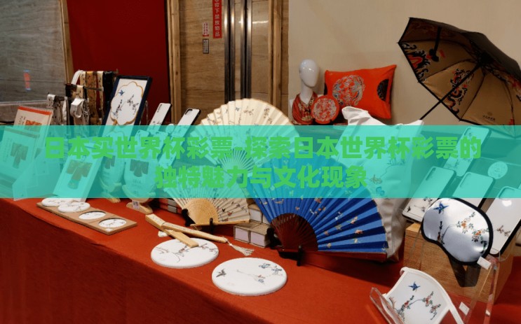 日本买世界杯彩票-探索日本世界杯彩票的独特魅力与文化现象 日本买世界杯彩票-探索日本世界杯彩票的独特魅力与文化现象