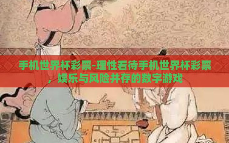 手机世界杯彩票-理性看待手机世界杯彩票，娱乐与风险并存的数字游戏