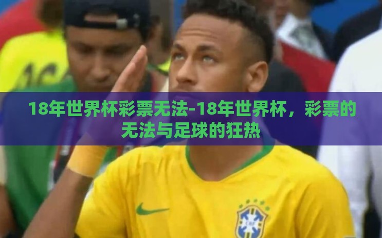 18年世界杯彩票无法-18年世界杯，彩票的无法与足球的狂热