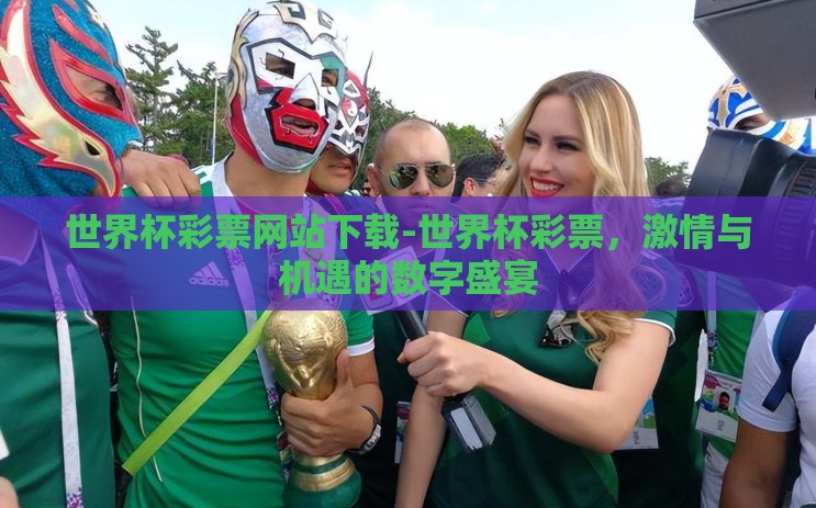 世界杯彩票网站下载-世界杯彩票,激情与机遇的数字盛宴 世界杯彩票网站下载-世界杯彩票,激情与机遇的数字盛宴