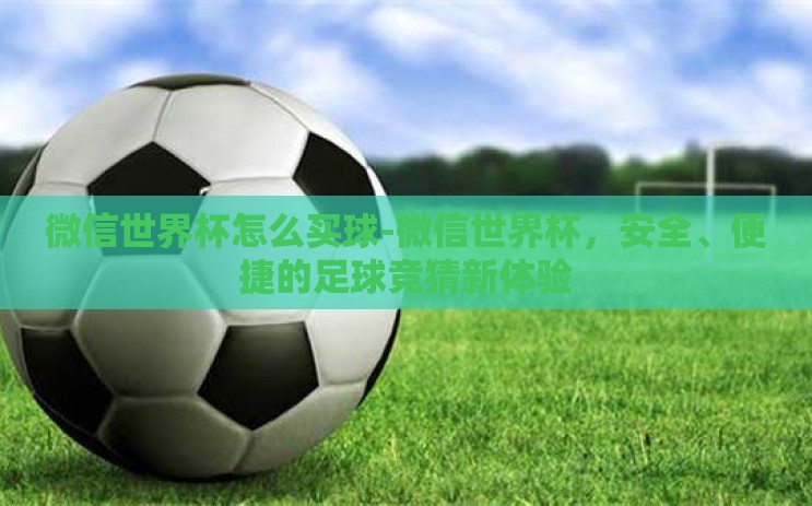 微信世界杯怎么买球-微信世界杯,安全、便捷的足球竞猜新体验 微信世界杯怎么买球-微信世界杯,安全、便捷的足球竞猜新体验